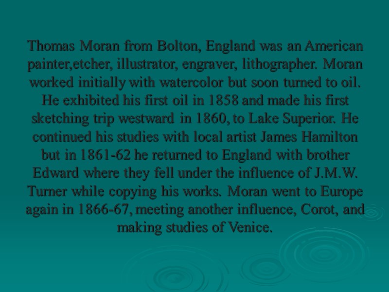 Thomas Moran from Bolton, England was an American painter,etcher, illustrator, engraver, lithographer. Moran worked